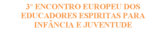 Caixa de texto: 3º ENCONTRO EUROPEU DOS EDUCADORES ESPIRITAS PARA INFÂNCIA E JUVENTUDE