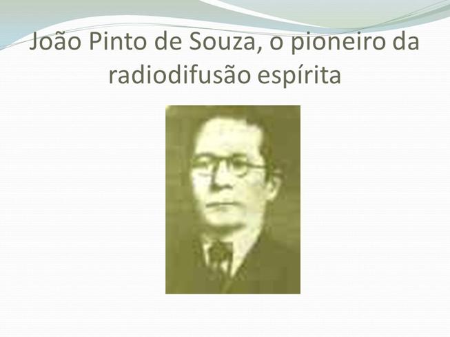 https://slideplayer.com.br/slide/2571212/9/images/10/Jo%C3%A3o+Pinto+de+Souza%2C+o+pioneiro+da+radiodifus%C3%A3o+esp%C3%ADrita.jpg