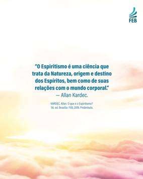 Ilustrao. No fundo est um cu em tons cor-de-rosa, repleto de nuvens e uma frase de Allan Kardec do livro "O que  espiritismo?" que diz: O Espiritismo  uma cincia que trata da Natureza, origem e destino dos Espritos, bem como de suas relaes com o mundo corporal. Na parte superior da imagem,  direita, est o logo FEB, sigla para Federao Esprita Brasileira. 